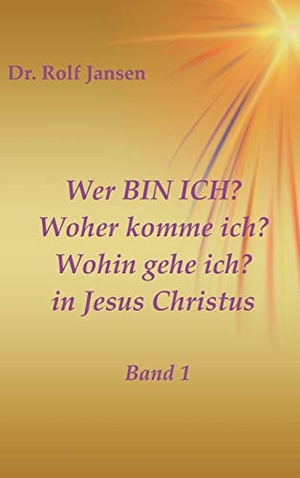 Jansen, Rolf. Wer BIN ICH? Woher komme ich? Wohin gehe ich? in Jesus Christus - Band 1. tredition, 2018.