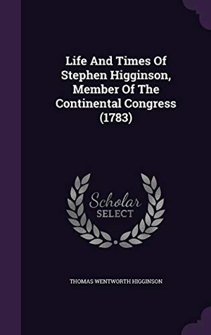 Higginson, Thomas Wentworth. Life And Times Of Stephen Higginson, Member Of The Continental Congress (1783). Touchladybirdlucky Studios, 2015.