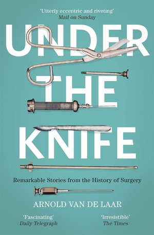 Laar, Arnold Van De. Under the Knife - A History of Surgery in 28 Remarkable Operations. Hodder And Stoughton Ltd., 2018.