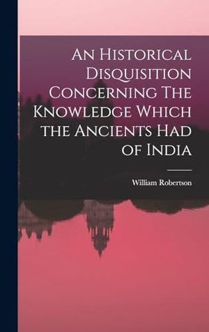 Robertson, William. An Historical Disquisition Concerning The Knowledge Which the Ancients had of India. Creative Media Partners, LLC, 2022.