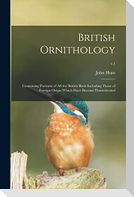 British Ornithology: Containing Portraits of All the British Birds Including Those of Foreign Origin Which Have Become Domesticated; v.1