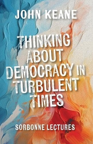 Keane, John. Thinking About Democracy in Turbulent Times - Sorbonne Lectures. Edinburgh University Press, 2026.