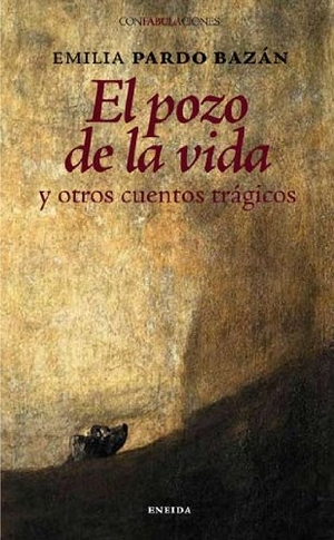 Pardo Bazán, Emilia / Francisco Goya. El pozo de la vida y otros cuentos trágicos. Eneida Editorial S.L., 2008.