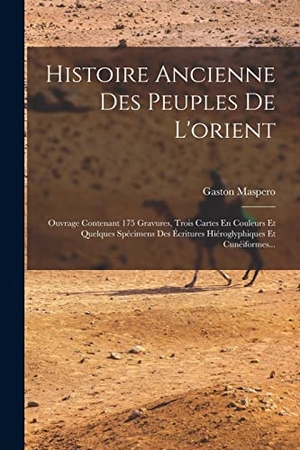 Maspero, Gaston. Histoire Ancienne Des Peuples De L'orient - Ouvrage Contenant 175 Gravures, Trois Cartes En Couleurs Et Quelques Spécimens Des Écritures Hiéroglyphiques Et Cunéiformes.... Creative Media Partners, LLC, 2022.