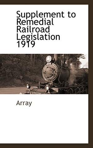 Array. Supplement to Remedial Railroad Legislation 1919. BiblioLife, 2009.