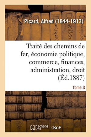 Picard, Alfred. Traité Des Chemins de Fer. Tome 3. Hachette Livre, 2018.