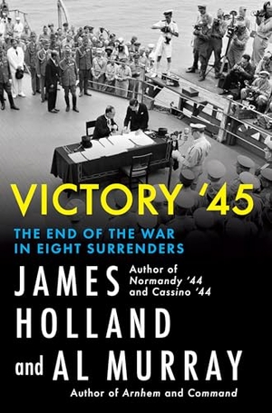 Holland, James / Al Murray. Victory '45 - The End of the War in Eight Surrenders. Grove Atlantic, 2025.