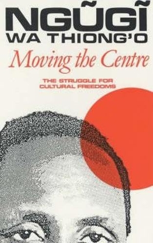 Wa Thiong'O, Ngugi. Moving the Centre - The Struggle for Cultural Freedoms. James Currey, 1993.