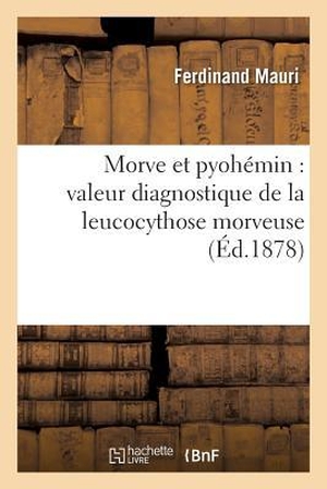 Mauri-F. Morve Et Pyohémin: Valeur Diagnostique de la Leucocythose Morveuse. Hachette Livre, 2018.