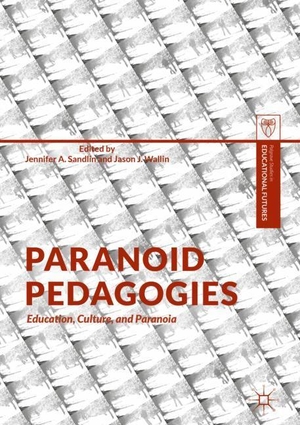 Wallin, Jason J. / Jennifer A. Sandlin (Hrsg.). Paranoid Pedagogies - Education, Culture, and Paranoia. Springer International Publishing, 2017.