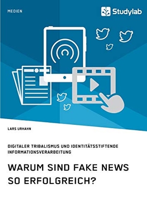 Urhahn, Lars. Warum sind Fake News so erfolgreich? Digitaler Tribalismus und identitätsstiftende Informationsverarbeitung. Studylab, 2019.