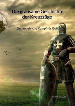 Krause, Thomas. Die grausame Geschichte der Kreuzzüge - Der angebliche Kampf für Gott. Jaltas Books, 2023.