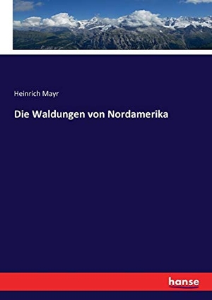Mayr, Heinrich. Die Waldungen von Nordamerika. hansebooks, 2017.