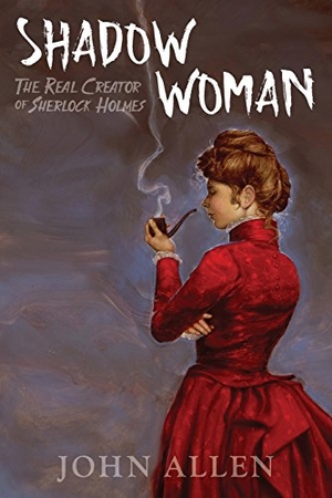 Allen, John. Shadow Woman: The Real Creator of Sherlock Holmes. ALLEN & ALLEN SEMIOTICS INC, 2017.
