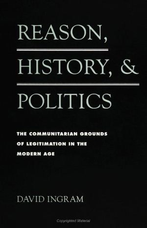 Ingram, David. Reason, History, and Politics - The Communitarian Grounds of Legitimation in the Modern Age. State University of New York Press, 1995.