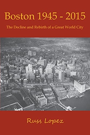 Lopez, Russ. Boston 1945 - 2015 - The Decline and Rebirth of a Great World City. Shawmut Peninsula Press, 2017.