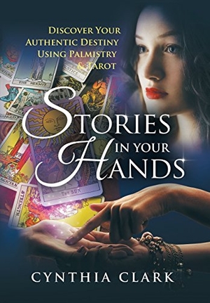 Clark, Cynthia. Stories in Your Hands - Discover Your Authentic Destiny Using Palmistry & Tarot. Archway Publishing, 2017.