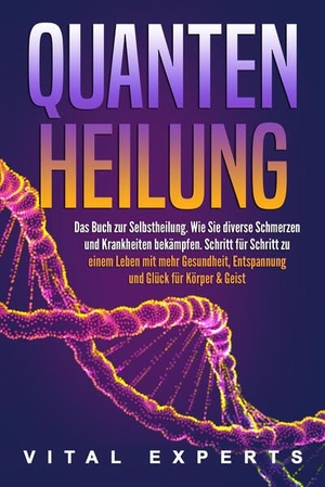 Experts, Vital. QUANTENHEILUNG: Das Buch zur Selbstheilung. Wie Sie diverse Schmerzen und Krankheiten bekämpfen. Schritt für Schritt zu einem Leben mit mehr Gesundheit, Entspannung und Glück für Körper & Geist. EoB, 2024.