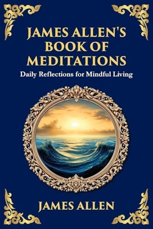 Allen, James. James Allen's Book of Meditations - Daily Reflections for Mindful Living (Large Print Deluxe Edition For Easy Reading). The Library of Alexandria, 2025.