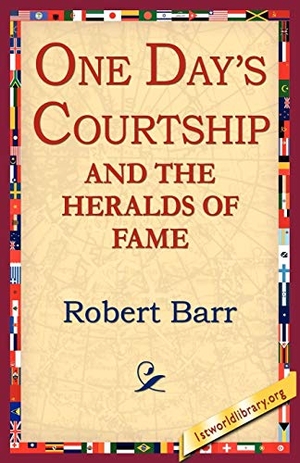 Barr, Robert. One Days Courtship and the Heralds of Fame. 1st World Library - Literary Society, 2005.