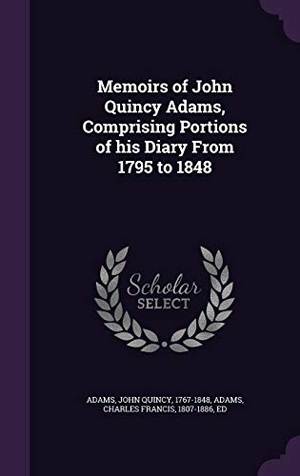 Adams, John Quincy / Charles Francis Adams. Memoirs of John Quincy Adams, Comprising Portions of His Diary from 1795 to 1848. Touchladybirdlucky Studios, 2015.