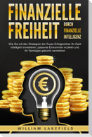 Finanzielle Freiheit durch finanzielle Intelligenz: Wie Sie mit den Strategien der Super-Erfolgreichen Ihr Geld intelligent investieren, passives Einkommen erzielen und Ihr Vermögen gekonnt vermehren