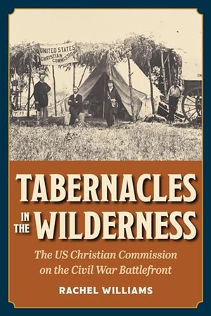 Williams, Rachel. Tabernacles in the Wilderness - The Us Christian Commission on the Civil War Battlefront. Kent State University Press, 2024.