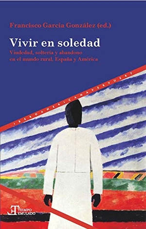 González García, Francisco. Vivir en soledad : viudedad, soltería y abandono en el mundo rural, España y América Latina, siglos XVI-XXI. Iberoamericana Editorial Vervuert, S.L., 2020.
