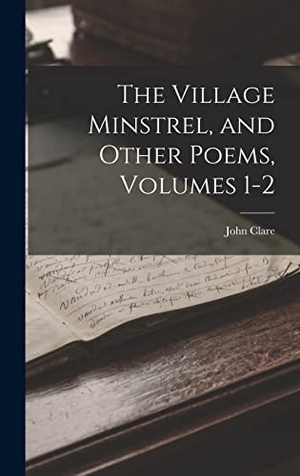 Clare, John. The Village Minstrel, and Other Poems, Volumes 1-2. Creative Media Partners, LLC, 2022.