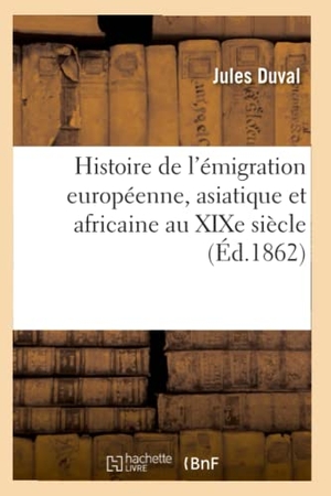 Duval, Jules. Histoire de l'émigration européenne, asiatique et africaine au XIXe siècle (Éd.1862). Hachette Livre, 2018.