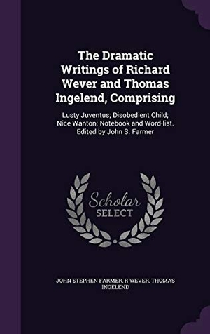 Farmer, John Stephen / Wever, R. et al. The Dramatic Writings of Richard Wever and Thomas Ingelend, Comprising: Lusty Juventus; Disobedient Child; Nice Wanton; Notebook and Word-list. Edited. Touchladybirdlucky Studios, 2015.