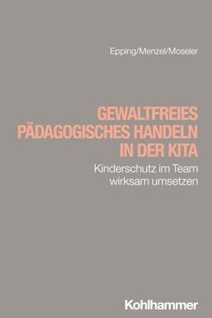Epping, Dennis / Menzel, Martin et al. Gewaltfreies pädagogisches Handeln in der Kita - Kinderschutz im Team wirksam umsetzen. Kohlhammer W., 2024.