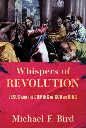 Bird, Michael F. Whispers of Revolution - Jesus and the Coming of God as King. Baker Publishing Group, 2025.