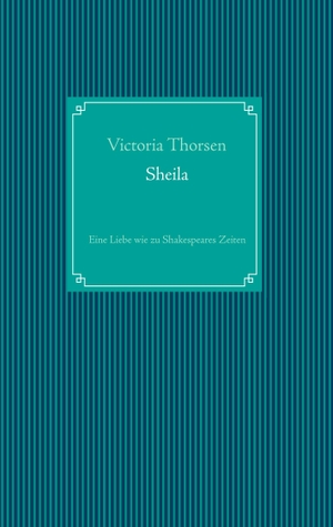 Thorsen, Victoria. Sheila - Eine Liebe wie zu Shakespeares Zeiten. Books on Demand, 2019.