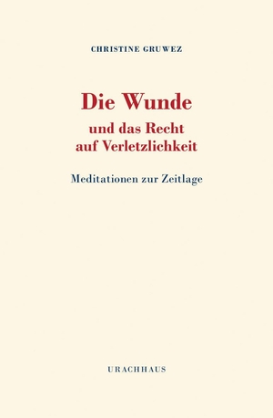 Gruwez, Christine. Die Wunde und das Recht auf Verletzlichkeit - Meditationen zur Zeitlage. Urachhaus/Geistesleben, 2023.