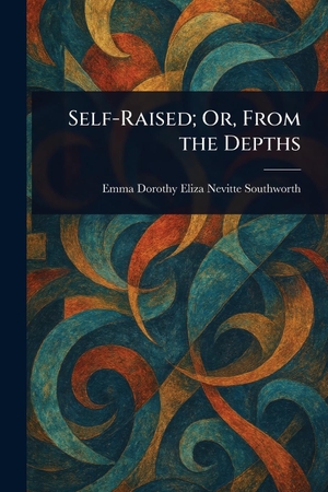 Southworth, Emma Dorothy Eliza Nevitte. Self-Raised; Or, From the Depths. Creative Media Partners, LLC, 2025.