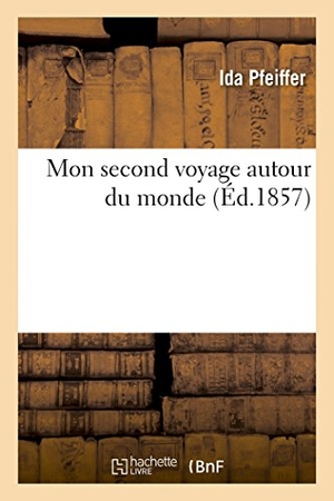 Pfeiffer, Ida. Mon Second Voyage Autour Du Monde. Hachette Livre - BNF, 2014.