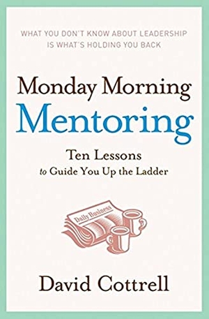 Cottrell, David. Monday Morning Mentoring - Ten Lessons to Guide You Up the Ladder. HarperCollins, 2006.