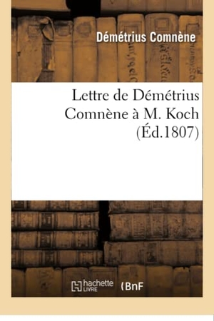 Comnène. Lettre de Démétrius Comnène À M. Koch. Hachette Livre - BNF, 2016.