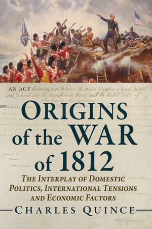 Quince, Charles. Origins of the War of 1812 - The Interplay of Domestic Politics, International Tensions and Economic Factors. McFarland & Co Inc, 2026.