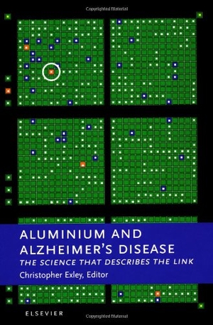 Exley, Christopher / Exley, C. et al. Aluminium and Alzheimer's Disease - The Science That Describes the Link. Elsevier BV, 2001.