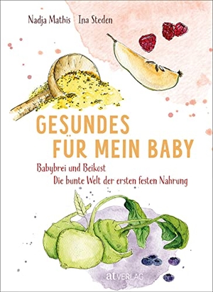 Mathis, Nadja / Ina Steden. Gesundes für mein Baby - Babybrei und Beikost - Die bunte Welt der ersten festen Nahrung. AT Verlag, 2021.