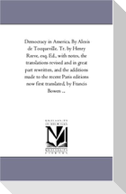 Democracy in America. by Alexis de Tocqueville. Tr. by Henry Reeve, Esq. Ed., with Notes, the Translations Revised and in Great Part Rewritten, and Th