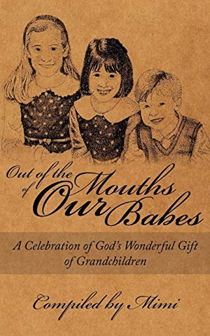 Mimi. Out of the Mouths of OUR Babes - A Celebration of God's Wonderful Gift of Grandchildren. Author Solutions Inc, 2008.