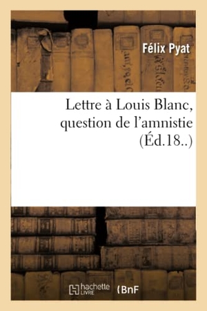 Pyat, Félix. Lettre à Louis Blanc, question de l'amnistie. Hachette Livre, 2018.
