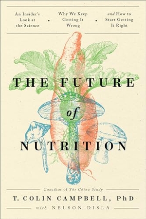 Campbell, T Colin. The Future of Nutrition - An Insider's Look at the Science, Why We Keep Getting It Wrong, and How to Start Getting It Right. Benbella Books, 2020.