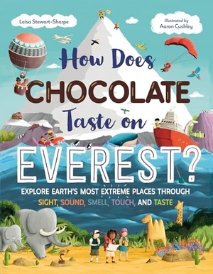 Stewart-Sharpe, Leisa. How Does Chocolate Taste on Everest? - Explore Earth's Most Extreme Places Through Sight, Sound, Smell, Touch, and Taste. Charlesbridge Publishing, 2023.
