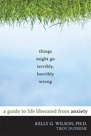 Wilson, Kelly G.. Things Might Go Terribly, Horribly Wrong - A Guide to Life Liberated from Anxiety. New Harbinger Publications, 2010.