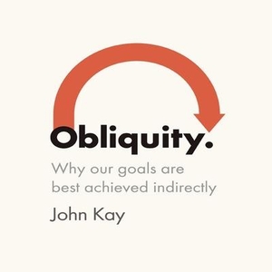 Kay, John. Obliquity: Why Our Goals Are Best Achieved Indirectly. Recorded Books, Inc., 2011.