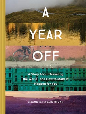 Brown, Alexandra / David Brown. A Year Off: A Story about Traveling the World--And How to Make It Happen for You (Travel Book, Global Exploration, Inspirational Travel Guide). Chronicle Books, 2018.